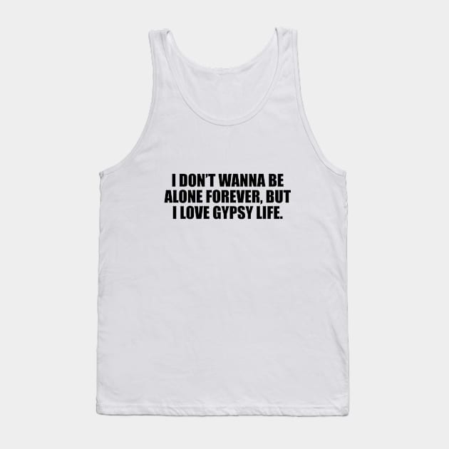 I don’t wanna be alone forever, but I love gypsy life Tank Top by D1FF3R3NT